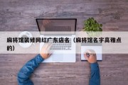 麻将馆装修网红广东店名（麻将馆名字高雅点的）