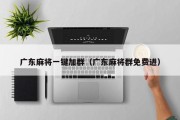 广东麻将一键加群（广东麻将群免费进）