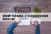 最新版广东闲来麻将（广东闲来麻将安卓版免费官网下载）