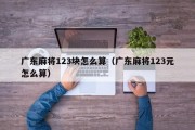 广东麻将123块怎么算（广东麻将123元怎么算）
