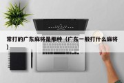 常打的广东麻将是那种（广东一般打什么麻将）