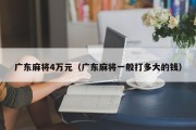 广东麻将4万元（广东麻将一般打多大的钱）