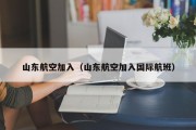 山东航空加入（山东航空加入国际航班）