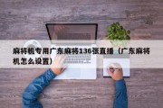 麻将机专用广东麻将136张直播（广东麻将机怎么设置）