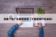 我要下载广东麻将谢谢（下载正宗广东麻将）