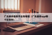 广东麻将最新平台有哪些（广东麻将app哪个比较好）