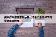 闲来广东麻将苹果ip版（闲来广东麻将下载安装苹果教程）