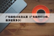 广东麻将10元怎么算（广东麻将打10块,最多能赢多少）