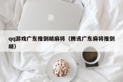 qq游戏广东推倒胡麻将（腾讯广东麻将推倒胡）