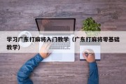 学习广东打麻将入门教学（广东打麻将零基础教学）