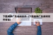 下载麻神广东麻将软件（下载麻神广东麻将软件安装）