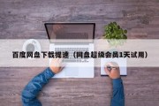 百度网盘下载提速（网盘超级会员1天试用）