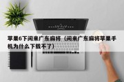 苹果6下闲来广东麻将（闲来广东麻将苹果手机为什么下载不了）