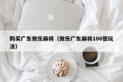 购买广东微乐麻将（微乐广东麻将100张玩法）