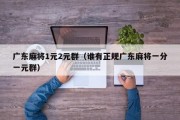 广东麻将1元2元群（谁有正规广东麻将一分一元群）