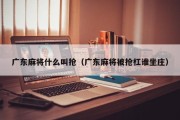 广东麻将什么叫抢（广东麻将被抢杠谁坐庄）
