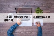 广东vs广西麻将哪个好（广东麻将和四川麻将哪个难）