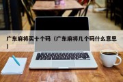广东麻将买十个码（广东麻将几个码什么意思）
