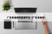广东普通麻将直播平台（广东省麻将）