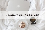 广东麻将19万做牌（广东麻将140张）