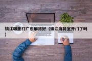 镇江哪里打广东麻将好（镇江麻将室开门了吗）