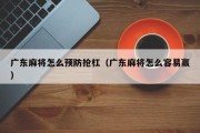 广东麻将怎么预防抢杠（广东麻将怎么容易赢）