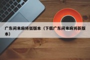 广东闲来麻将低版本（下载广东闲来麻将新版本）