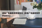闲来广东麻将怎样关定位（闲来广东麻将如何开启定位）