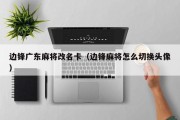 边锋广东麻将改名卡（边锋麻将怎么切换头像）