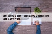 民用航空安全管理（民用航空安全管理应当坚持什么的工作方针）