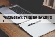 下载优酷视频安装（下载优酷视频安装最新版）